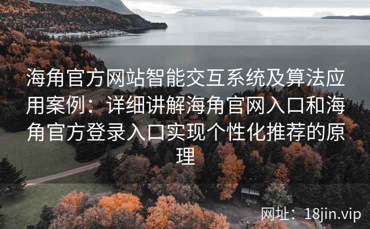 海角官方网站智能交互系统及算法应用案例：详细讲解海角官网入口和海角官方登录入口实现个性化推荐的原理