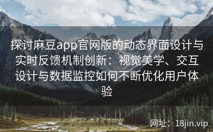 探讨麻豆app官网版的动态界面设计与实时反馈机制创新：视觉美学、交互设计与数据监控如何不断优化用户体验