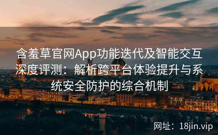 含羞草官网App功能迭代及智能交互深度评测：解析跨平台体验提升与系统安全防护的综合机制