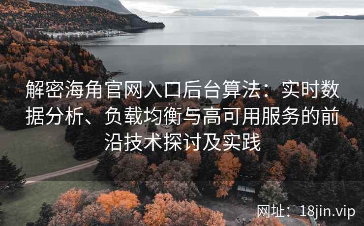 解密海角官网入口后台算法：实时数据分析、负载均衡与高可用服务的前沿技术探讨及实践