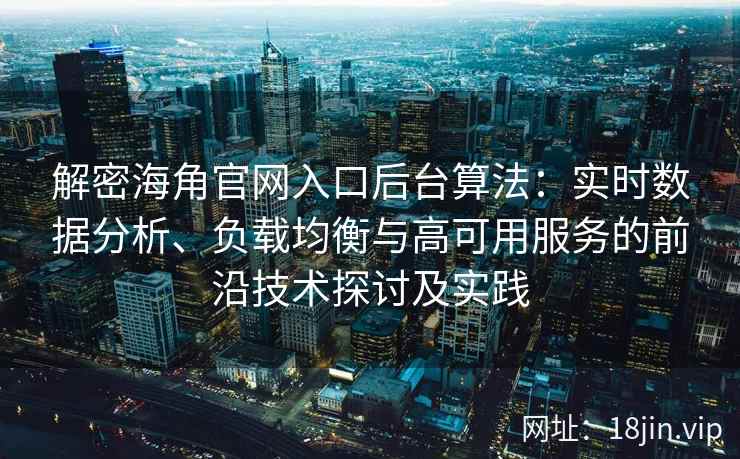 解密海角官网入口后台算法：实时数据分析、负载均衡与高可用服务的前沿技术探讨及实践
