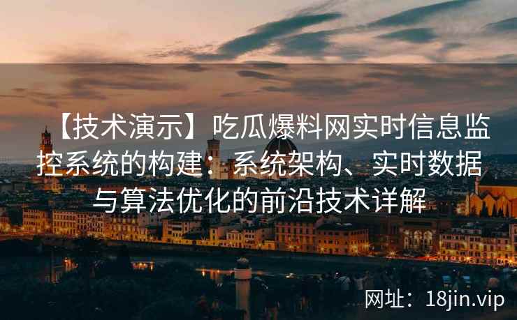 【技术演示】吃瓜爆料网实时信息监控系统的构建：系统架构、实时数据与算法优化的前沿技术详解