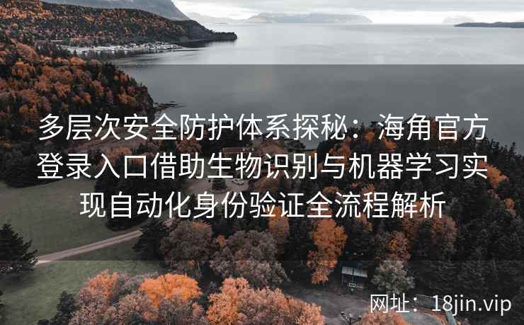 多层次安全防护体系探秘：海角官方登录入口借助生物识别与机器学习实现自动化身份验证全流程解析