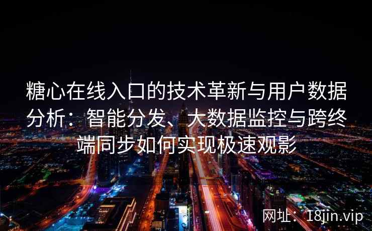 糖心在线入口的技术革新与用户数据分析：智能分发、大数据监控与跨终端同步如何实现极速观影