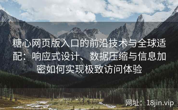 糖心网页版入口的前沿技术与全球适配：响应式设计、数据压缩与信息加密如何实现极致访问体验