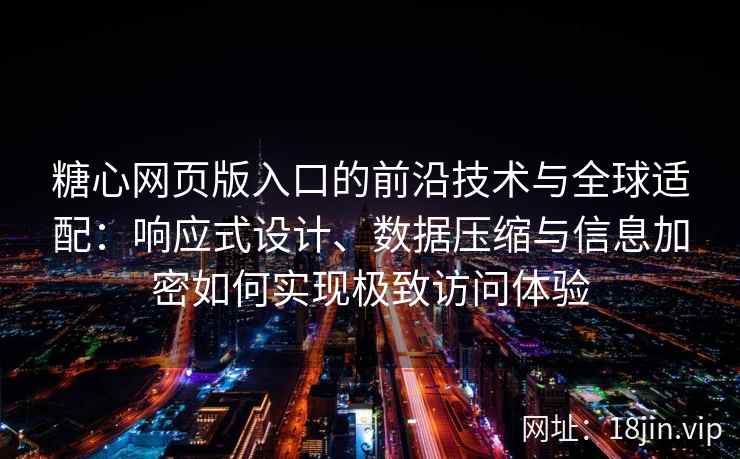 糖心网页版入口的前沿技术与全球适配：响应式设计、数据压缩与信息加密如何实现极致访问体验