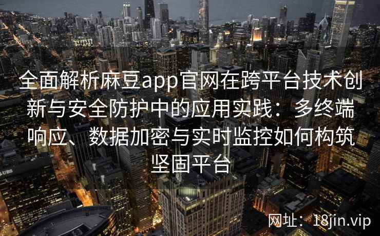 全面解析麻豆app官网在跨平台技术创新与安全防护中的应用实践：多终端响应、数据加密与实时监控如何构筑坚固平台
