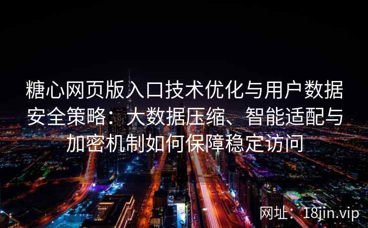 糖心网页版入口技术优化与用户数据安全策略：大数据压缩、智能适配与加密机制如何保障稳定访问
