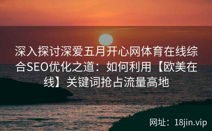 深入探讨深爱五月开心网体育在线综合SEO优化之道：如何利用【欧美在线】关键词抢占流量高地