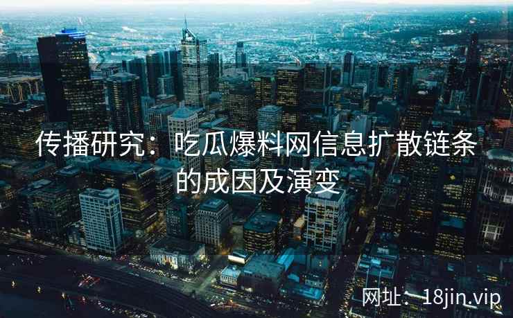 传播研究：吃瓜爆料网信息扩散链条的成因及演变