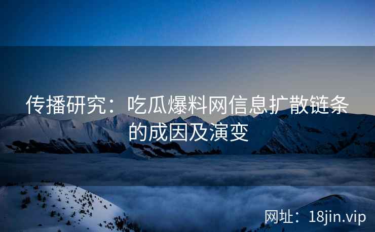 传播研究：吃瓜爆料网信息扩散链条的成因及演变
