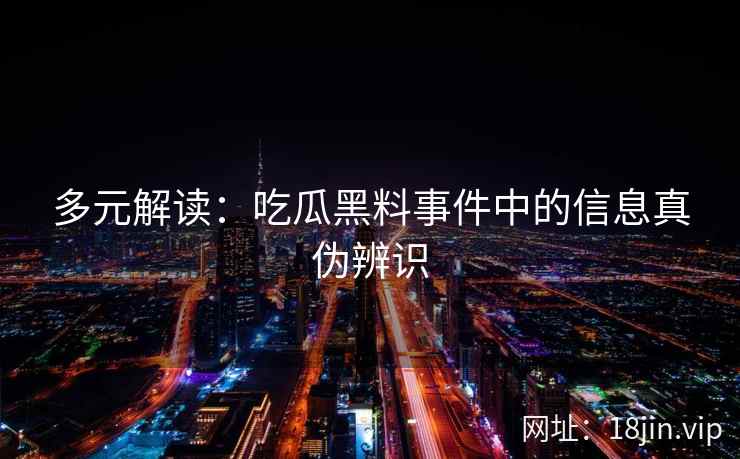 多元解读：吃瓜黑料事件中的信息真伪辨识