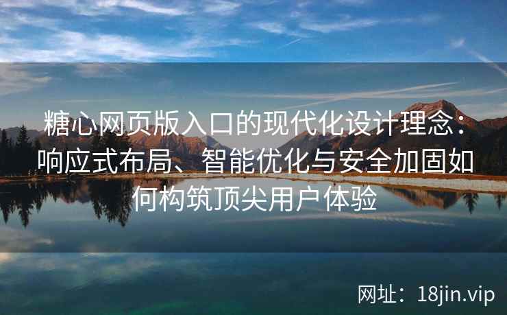糖心网页版入口的现代化设计理念：响应式布局、智能优化与安全加固如何构筑顶尖用户体验