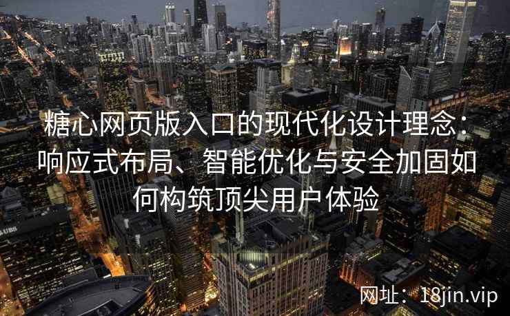 糖心网页版入口的现代化设计理念：响应式布局、智能优化与安全加固如何构筑顶尖用户体验